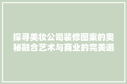 探寻美妆公司装修图案的奥秘融合艺术与商业的完美邂逅