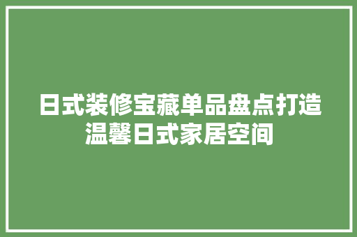 日式装修宝藏单品盘点打造温馨日式家居空间