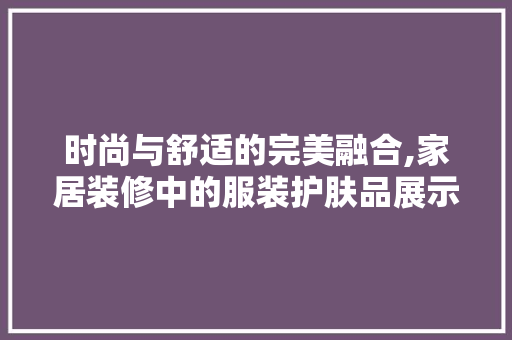 时尚与舒适的完美融合,家居装修中的服装护肤品展示