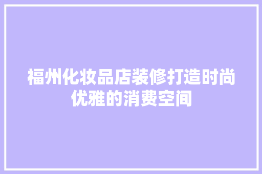 福州化妆品店装修打造时尚优雅的消费空间