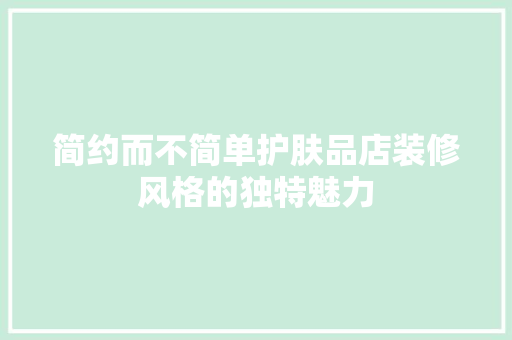 简约而不简单护肤品店装修风格的独特魅力