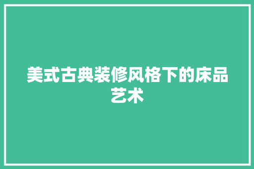 美式古典装修风格下的床品艺术