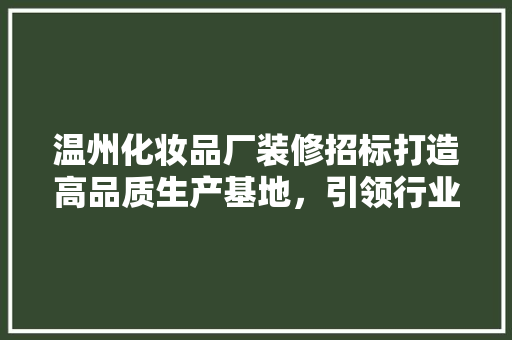 温州化妆品厂装修招标打造高品质生产基地，引领行业新风向