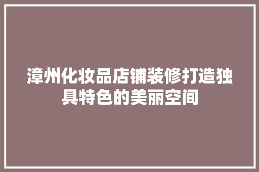 漳州化妆品店铺装修打造独具特色的美丽空间