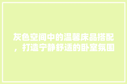 灰色空间中的温馨床品搭配，打造宁静舒适的卧室氛围