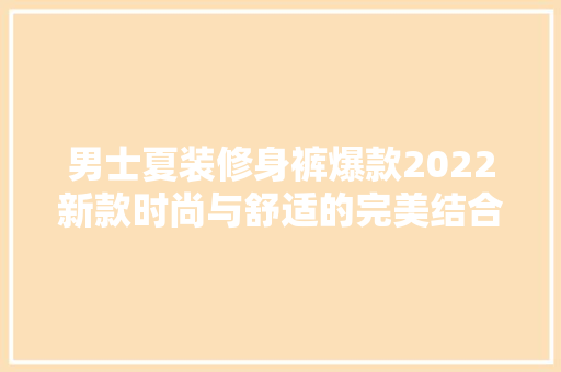 男士夏装修身裤爆款2022新款时尚与舒适的完美结合