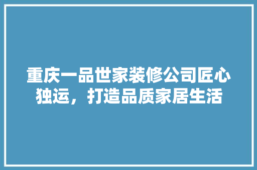 重庆一品世家装修公司匠心独运，打造品质家居生活