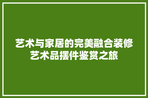艺术与家居的完美融合装修艺术品摆件鉴赏之旅