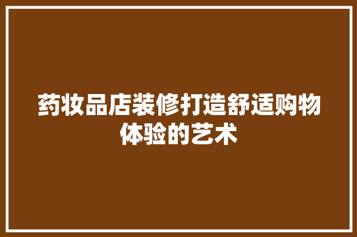 药妆品店装修打造舒适购物体验的艺术