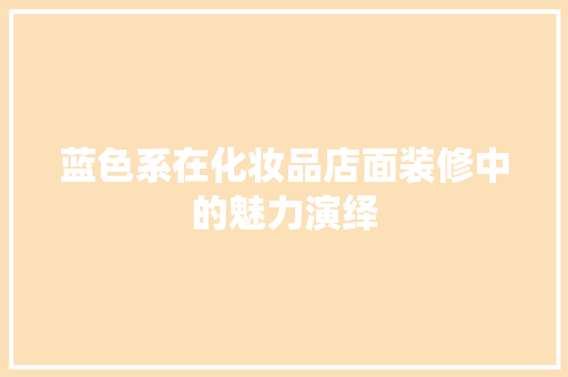 蓝色系在化妆品店面装修中的魅力演绎