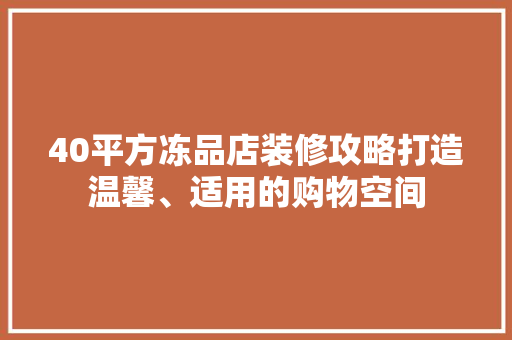 40平方冻品店装修攻略打造温馨、适用的购物空间