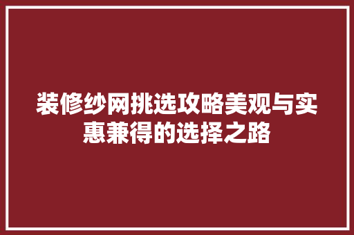 装修纱网挑选攻略美观与实惠兼得的选择之路