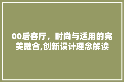00后客厅,时尚与适用的完美融合,创新设计理念解读 第1张 00后客厅,时尚与适用的完美融合,创新设计理念解读 第1张