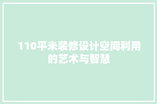 110平米装修设计空间利用的艺术与智慧  第1张