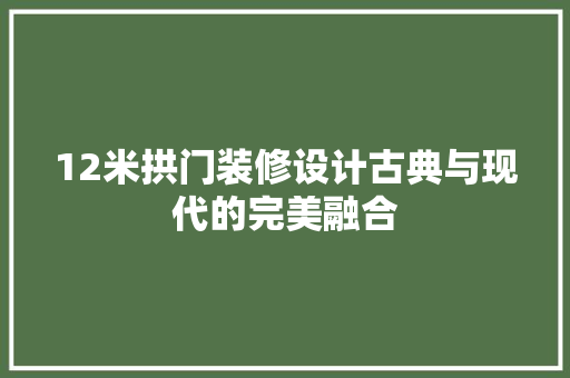 12米拱门装修设计古典与现代的完美融合