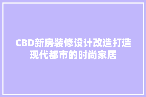 CBD新房装修设计改造打造现代都市的时尚家居