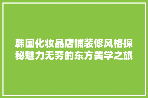 韩国化妆品店铺装修风格探秘魅力无穷的东方美学之旅