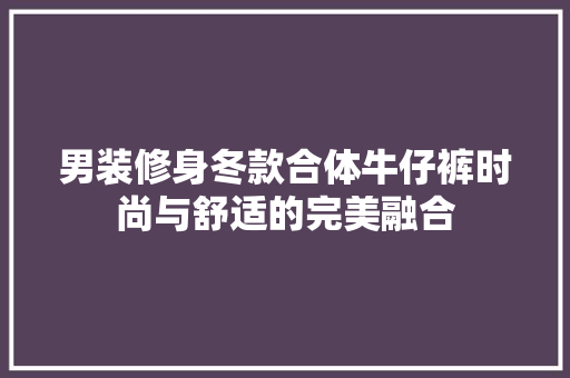男装修身冬款合体牛仔裤时尚与舒适的完美融合