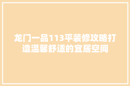 龙门一品113平装修攻略打造温馨舒适的宜居空间