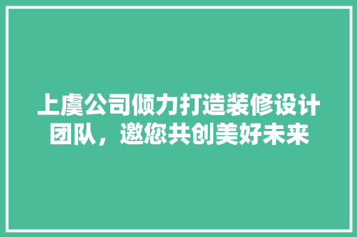 上虞公司倾力打造装修设计团队，邀您共创美好未来
