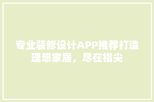 专业装修设计APP推荐打造理想家居，尽在指尖