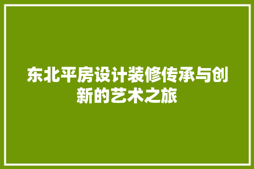 东北平房设计装修传承与创新的艺术之旅