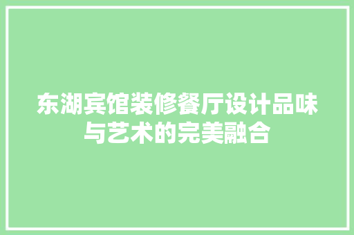 东湖宾馆装修餐厅设计品味与艺术的完美融合