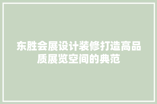 东胜会展设计装修打造高品质展览空间的典范