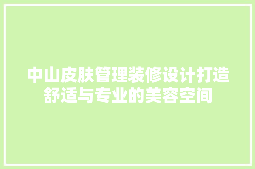 中山皮肤管理装修设计打造舒适与专业的美容空间