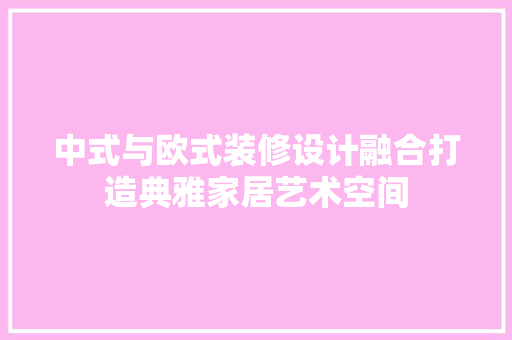 中式与欧式装修设计融合打造典雅家居艺术空间