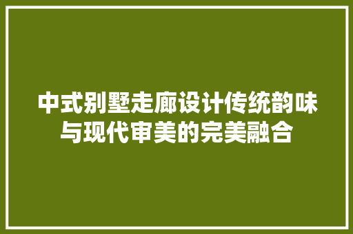中式别墅走廊设计传统韵味与现代审美的完美融合
