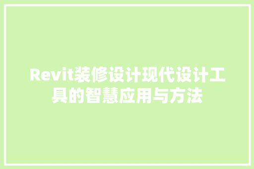 Revit装修设计现代设计工具的智慧应用与方法