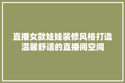 直播女款娃娃装修风格打造温馨舒适的直播间空间