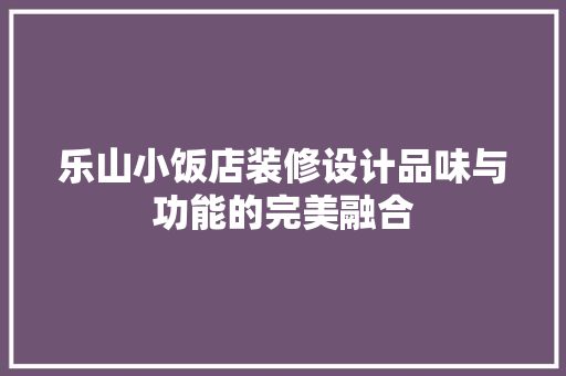 乐山小饭店装修设计品味与功能的完美融合