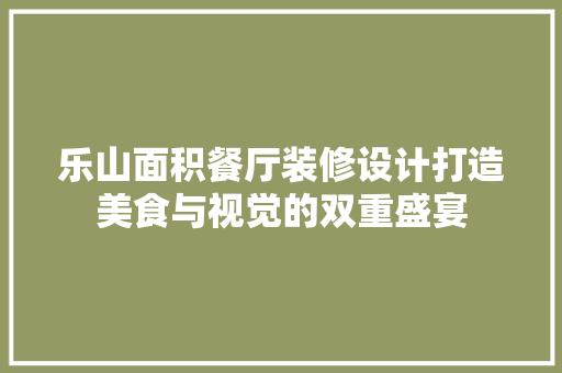 乐山面积餐厅装修设计打造美食与视觉的双重盛宴