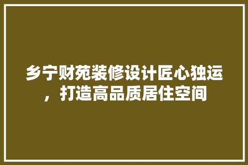 乡宁财苑装修设计匠心独运，打造高品质居住空间