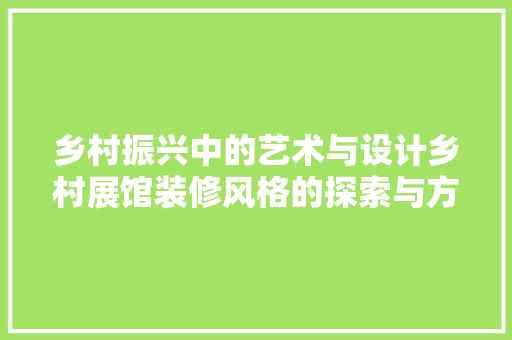 乡村振兴中的艺术与设计乡村展馆装修风格的探索与方法