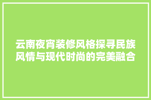云南夜宵装修风格探寻民族风情与现代时尚的完美融合
