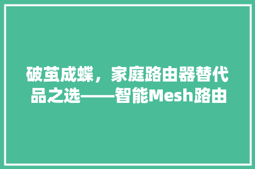 破茧成蝶，家庭路由器替代品之选——智能Mesh路由系统