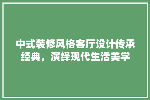 中式装修风格客厅设计传承经典,演绎现代生活美学 第1张 中式装修风格客厅设计传承经典,演绎现代生活美学 第1张