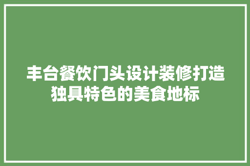 丰台餐饮门头设计装修打造独具特色的美食地标