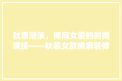 秋意渐浓，棉麻女装的时尚演绎——秋装女款棉麻装修图片大全赏析