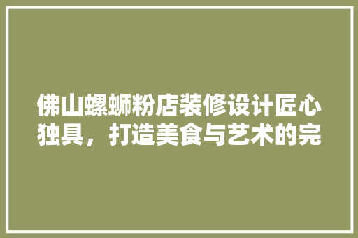 佛山螺蛳粉店装修设计匠心独具，打造美食与艺术的完美融合