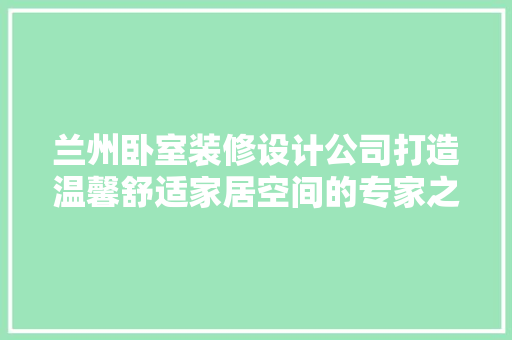 兰州卧室装修设计公司打造温馨舒适家居空间的专家之路