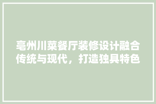 亳州川菜餐厅装修设计融合传统与现代，打造独具特色的美食空间