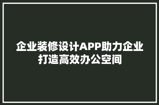 企业装修设计APP助力企业打造高效办公空间  第1张