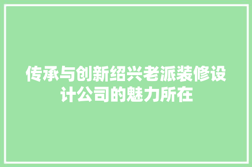 传承与创新绍兴老派装修设计公司的魅力所在
