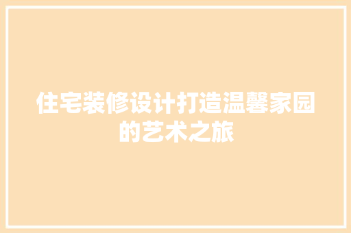 住宅装修设计打造温馨家园的艺术之旅