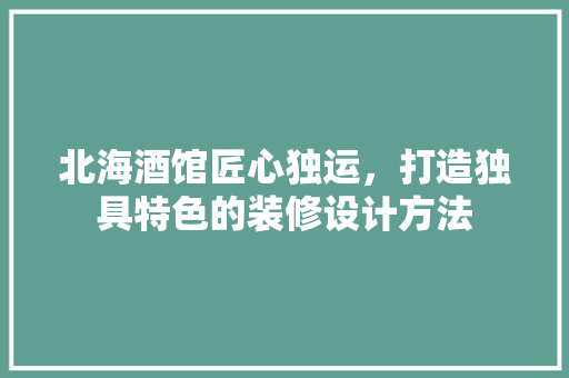 北海酒馆匠心独运，打造独具特色的装修设计方法