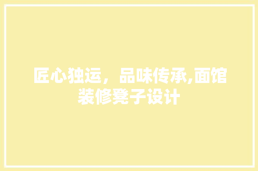 匠心独运，品味传承,面馆装修凳子设计